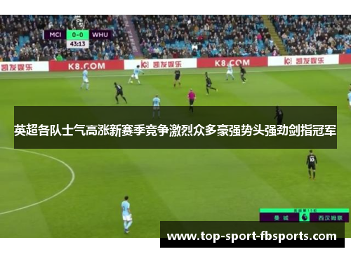 英超各队士气高涨新赛季竞争激烈众多豪强势头强劲剑指冠军