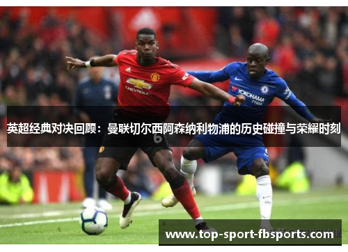 英超经典对决回顾:曼联切尔西阿森纳利物浦的历史碰撞与荣耀时刻 英超经典对决回顾:曼联切尔西阿森纳利物浦的历史碰撞与荣耀时刻