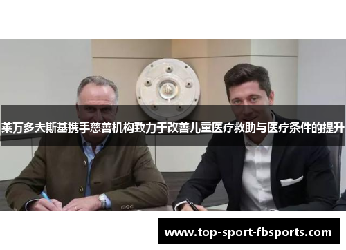 莱万多夫斯基携手慈善机构致力于改善儿童医疗救助与医疗条件的提升 莱万多夫斯基携手慈善机构致力于改善儿童医疗救助与医疗条件的提升