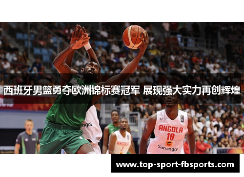 西班牙男篮勇夺欧洲锦标赛冠军 展现强大实力再创辉煌