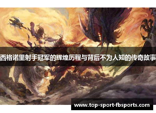 西格诺里射手冠军的辉煌历程与背后不为人知的传奇故事 西格诺里射手冠军的辉煌历程与背后不为人知的传奇故事