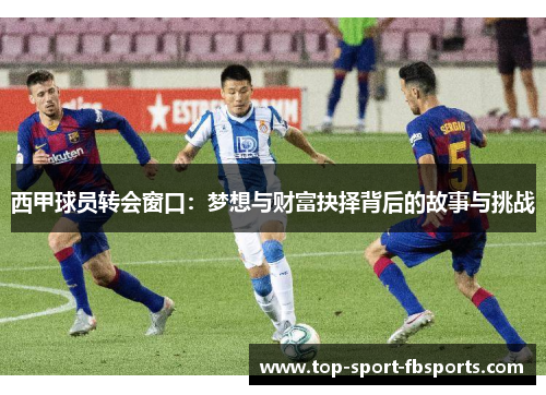 西甲球员转会窗口：梦想与财富抉择背后的故事与挑战
