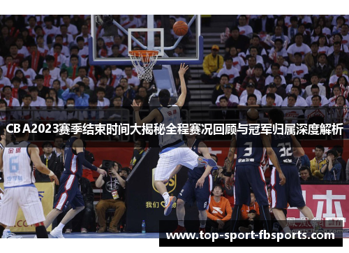 CBA2023赛季结束时间大揭秘全程赛况回顾与冠军归属深度解析 CBA2023赛季结束时间大揭秘全程赛况回顾与冠军归属深度解析