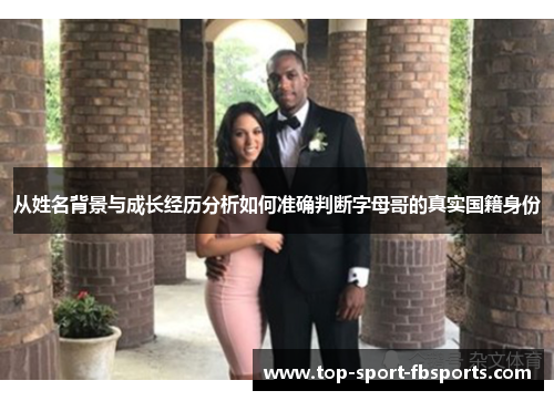 从姓名背景与成长经历分析如何准确判断字母哥的真实国籍身份