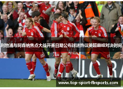 利物浦与阿森纳焦点大战开赛日期公布球迷热议英超巅峰对决时间