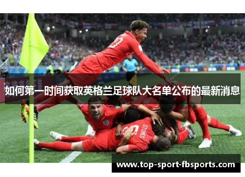 如何第一时间获取英格兰足球队大名单公布的最新消息