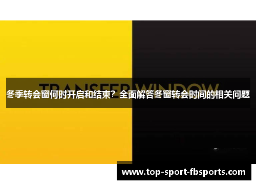 冬季转会窗何时开启和结束?全面解答冬窗转会时间的相关问题 冬季转会窗何时开启和结束?全面解答冬窗转会时间的相关问题