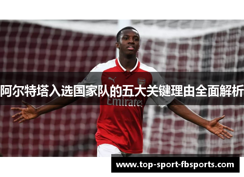 阿尔特塔入选国家队的五大关键理由全面解析