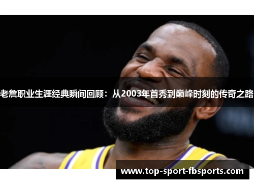 老詹职业生涯经典瞬间回顾:从2003年首秀到巅峰时刻的传奇之路 老詹职业生涯经典瞬间回顾:从2003年首秀到巅峰时刻的传奇之路