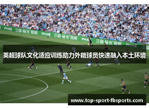 英超球队文化适应训练助力外籍球员快速融入本土环境