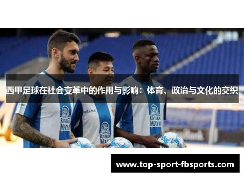 西甲足球在社会变革中的作用与影响：体育、政治与文化的交织
