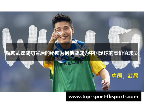解密武磊成功背后的秘密为何他能成为中国足球的高价值球员