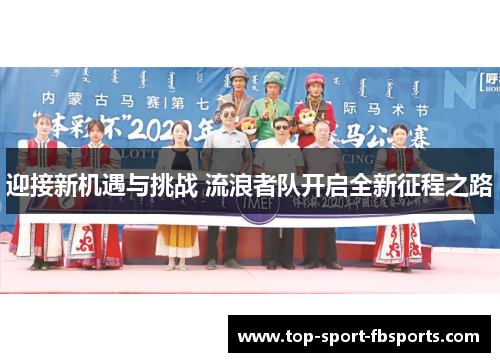 迎接新机遇与挑战 流浪者队开启全新征程之路