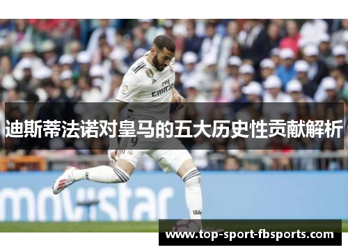 迪斯蒂法诺对皇马的五大历史性贡献解析