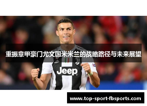 重振意甲豪门尤文国米米兰的战略路径与未来展望 重振意甲豪门尤文国米米兰的战略路径与未来展望