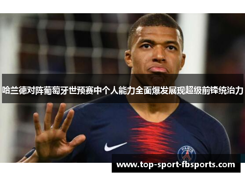 哈兰德对阵葡萄牙世预赛中个人能力全面爆发展现超级前锋统治力