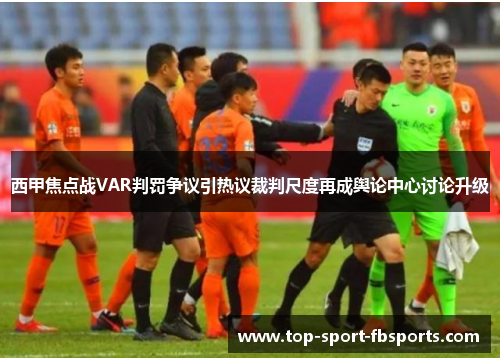西甲焦点战VAR判罚争议引热议裁判尺度再成舆论中心讨论升级