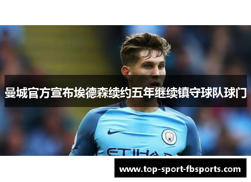 曼城官方宣布埃德森续约五年继续镇守球队球门