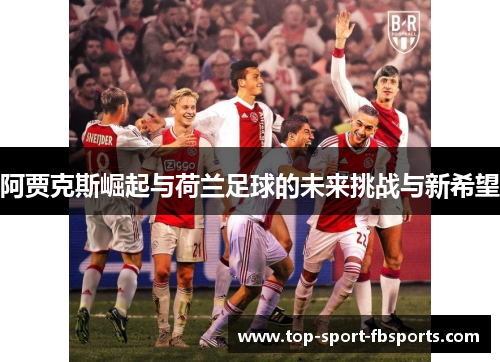 阿贾克斯崛起与荷兰足球的未来挑战与新希望