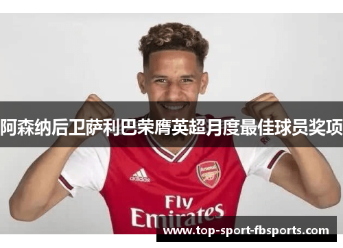 阿森纳后卫萨利巴荣膺英超月度最佳球员奖项