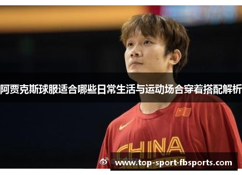 阿贾克斯球服适合哪些日常生活与运动场合穿着搭配解析