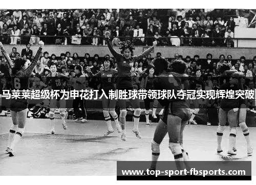 马莱莱超级杯为申花打入制胜球带领球队夺冠实现辉煌突破