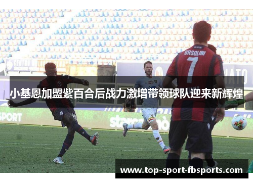 小基恩加盟紫百合后战力激增带领球队迎来新辉煌