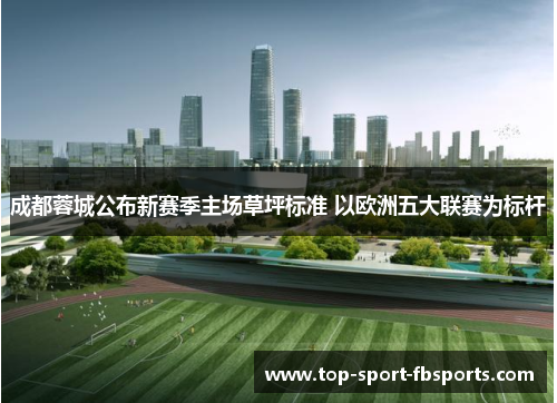 成都蓉城公布新赛季主场草坪标准 以欧洲五大联赛为标杆