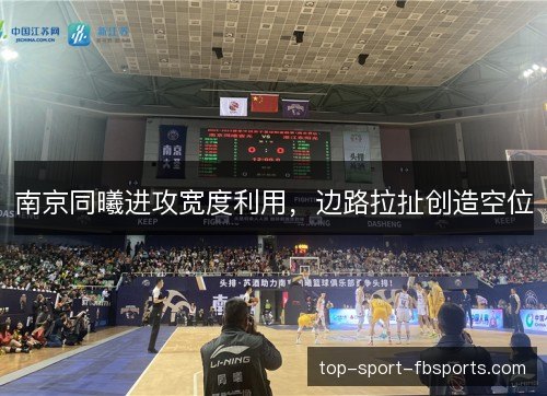 南京同曦进攻宽度利用,边路拉扯创造空位 南京同曦进攻宽度利用,边路拉扯创造空位